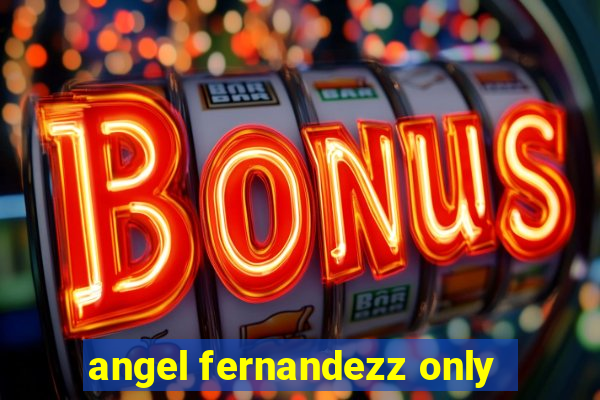 angel fernandezz only